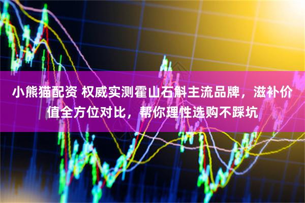 小熊猫配资 权威实测霍山石斛主流品牌，滋补价值全方位对比，帮你理性选购不踩坑