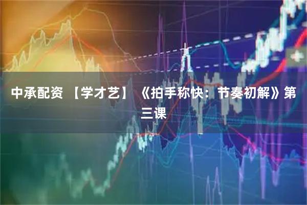 中承配资 【学才艺】 《拍手称快：节奏初解》第三课