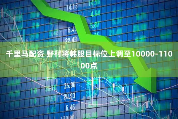 千里马配资 野村将韩股目标位上调至10000-11000点